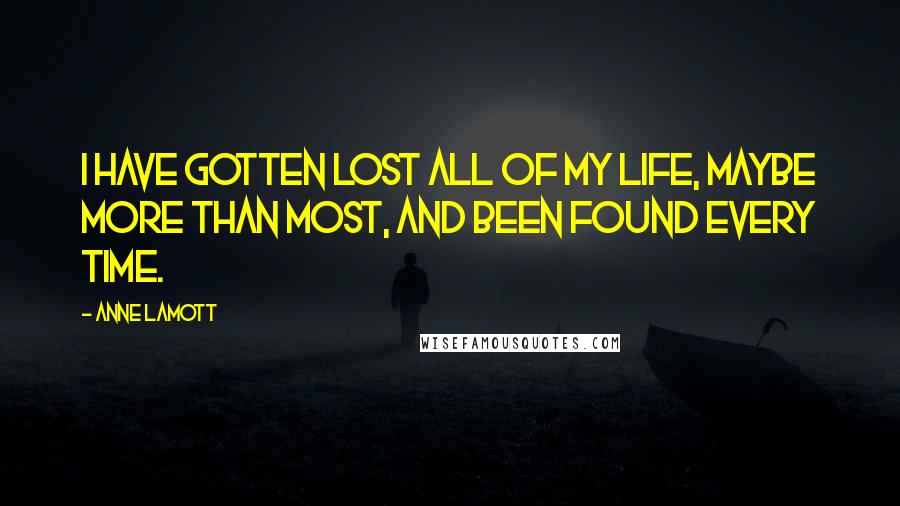 Anne Lamott Quotes: I have gotten lost all of my life, maybe more than most, and been found every time.