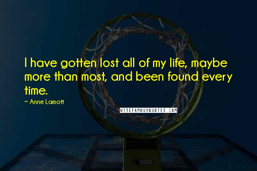 Anne Lamott Quotes: I have gotten lost all of my life, maybe more than most, and been found every time.