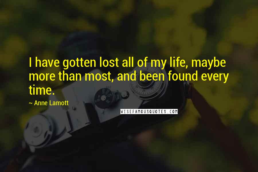 Anne Lamott Quotes: I have gotten lost all of my life, maybe more than most, and been found every time.