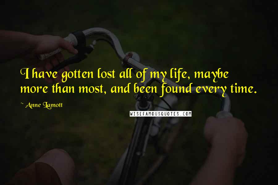 Anne Lamott Quotes: I have gotten lost all of my life, maybe more than most, and been found every time.