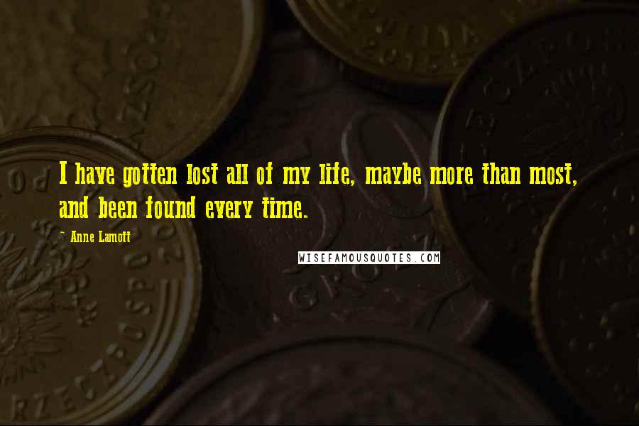 Anne Lamott Quotes: I have gotten lost all of my life, maybe more than most, and been found every time.