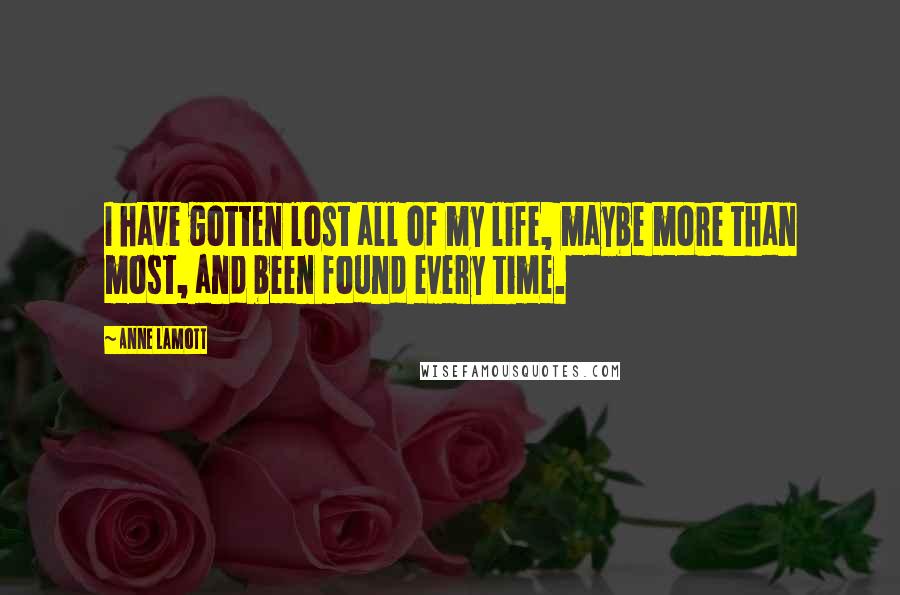 Anne Lamott Quotes: I have gotten lost all of my life, maybe more than most, and been found every time.