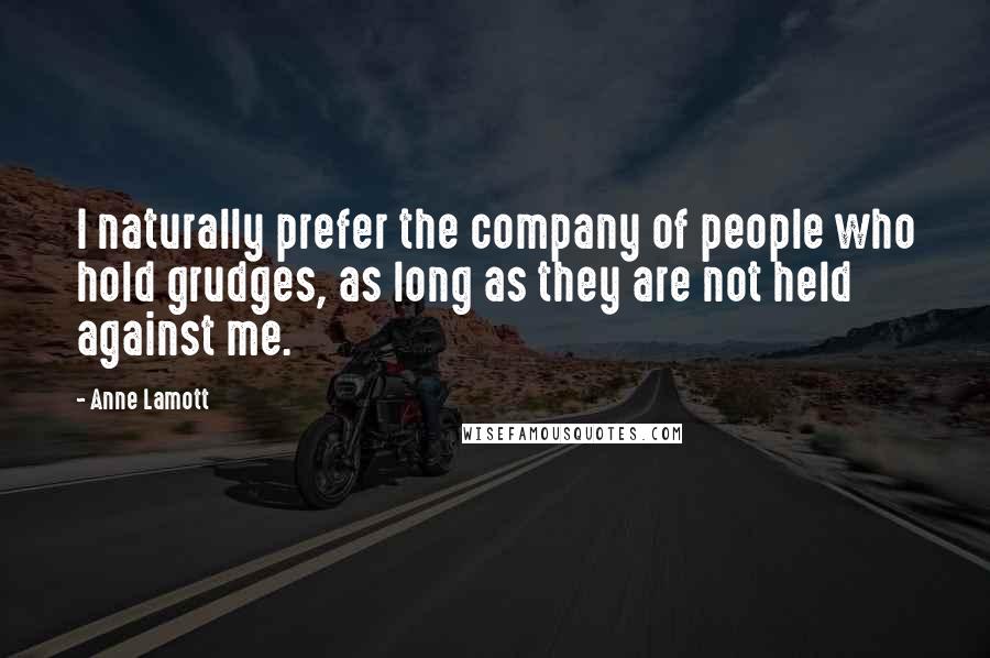 Anne Lamott Quotes: I naturally prefer the company of people who hold grudges, as long as they are not held against me.