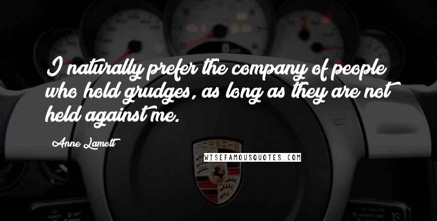 Anne Lamott Quotes: I naturally prefer the company of people who hold grudges, as long as they are not held against me.