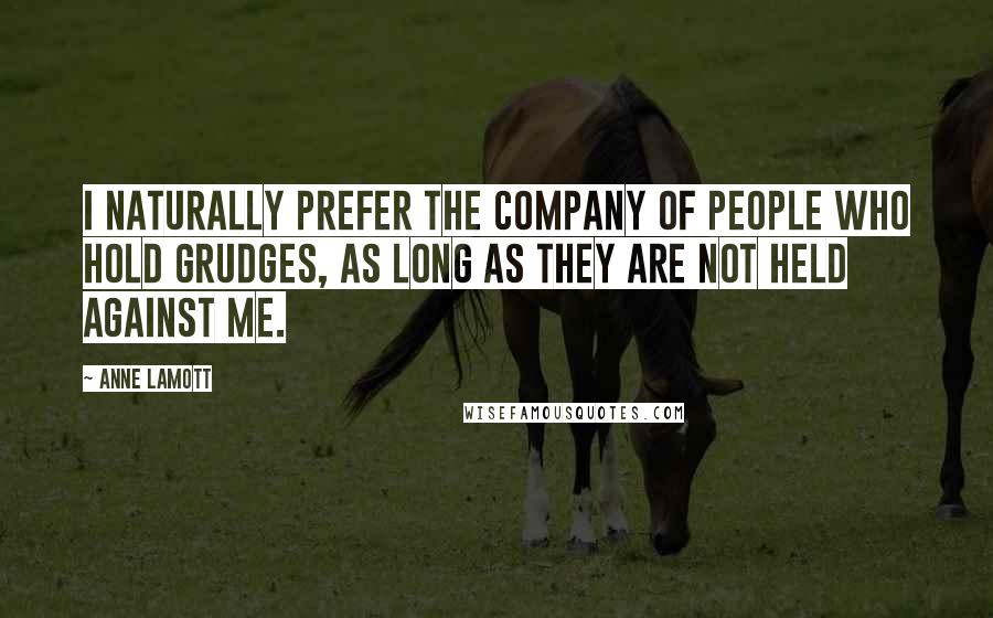 Anne Lamott Quotes: I naturally prefer the company of people who hold grudges, as long as they are not held against me.