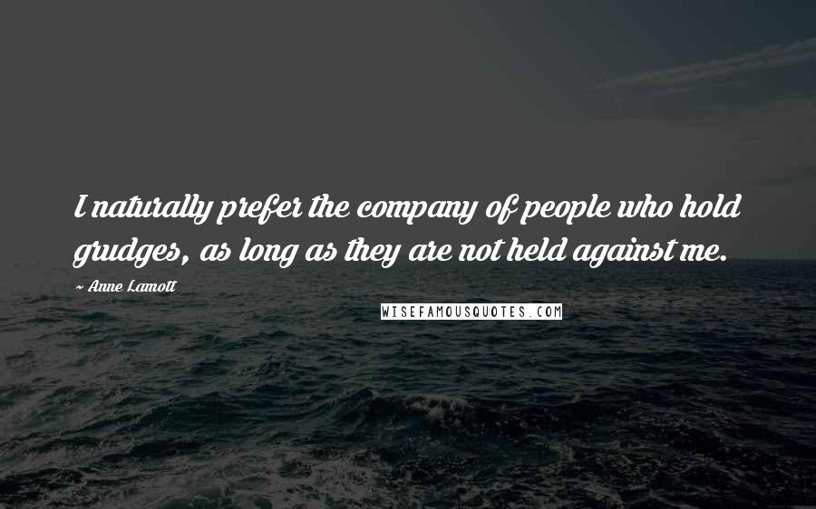 Anne Lamott Quotes: I naturally prefer the company of people who hold grudges, as long as they are not held against me.