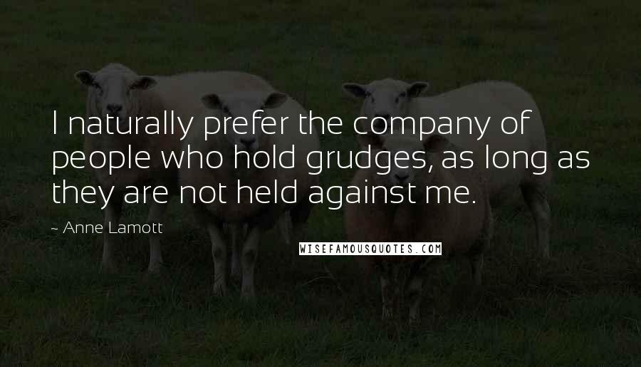 Anne Lamott Quotes: I naturally prefer the company of people who hold grudges, as long as they are not held against me.