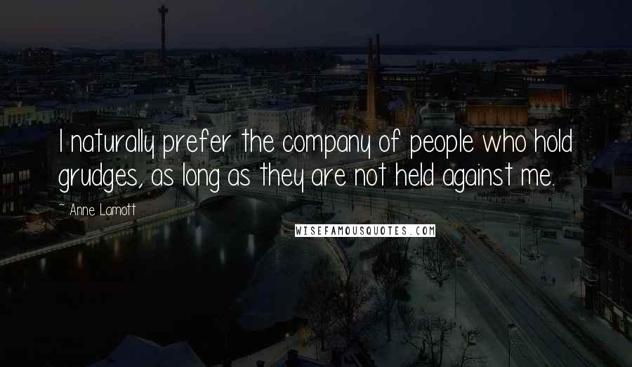 Anne Lamott Quotes: I naturally prefer the company of people who hold grudges, as long as they are not held against me.