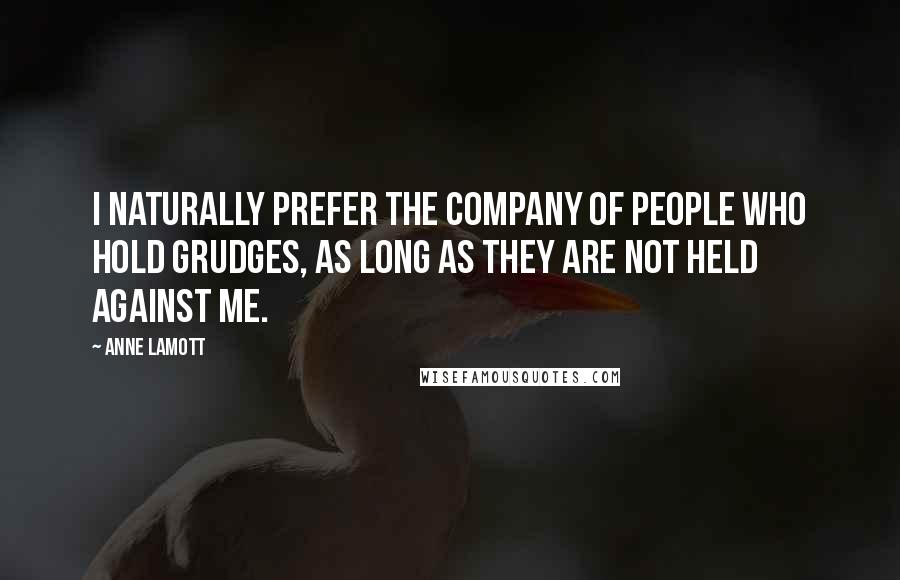 Anne Lamott Quotes: I naturally prefer the company of people who hold grudges, as long as they are not held against me.