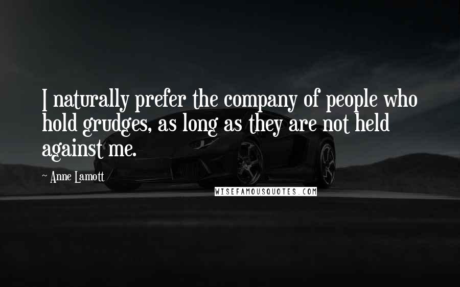 Anne Lamott Quotes: I naturally prefer the company of people who hold grudges, as long as they are not held against me.