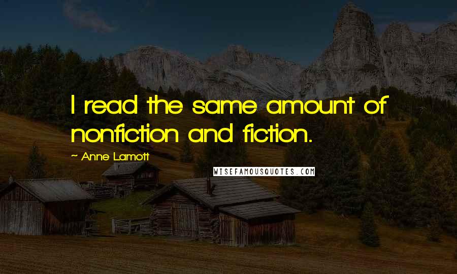 Anne Lamott Quotes: I read the same amount of nonfiction and fiction.