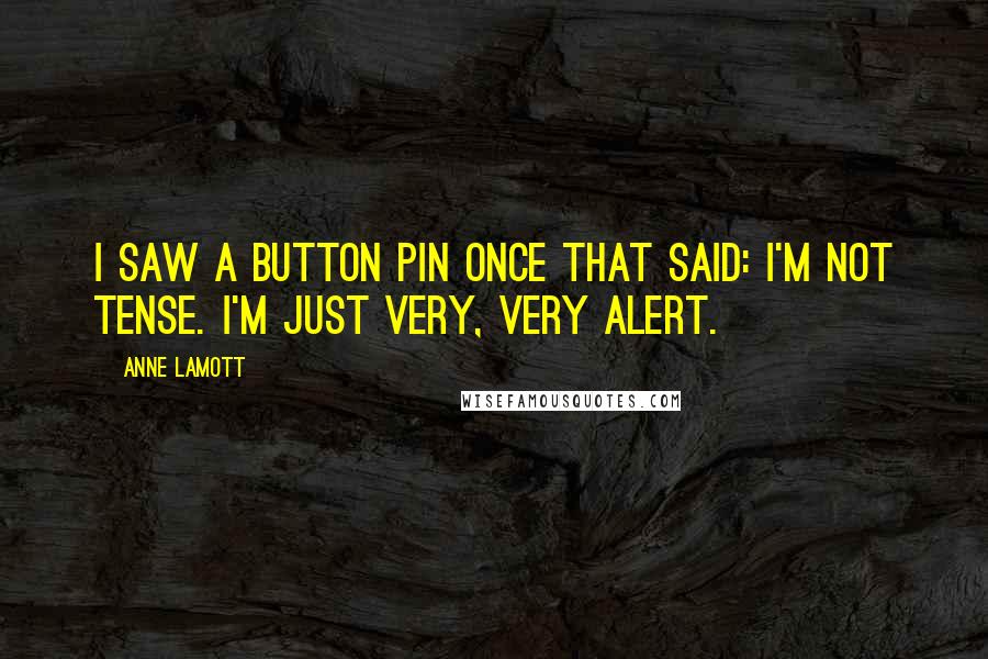 Anne Lamott Quotes: I saw a button pin once that said: I'm not tense. I'm just very, very alert.