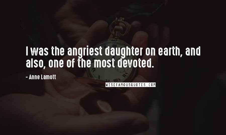 Anne Lamott Quotes: I was the angriest daughter on earth, and also, one of the most devoted.