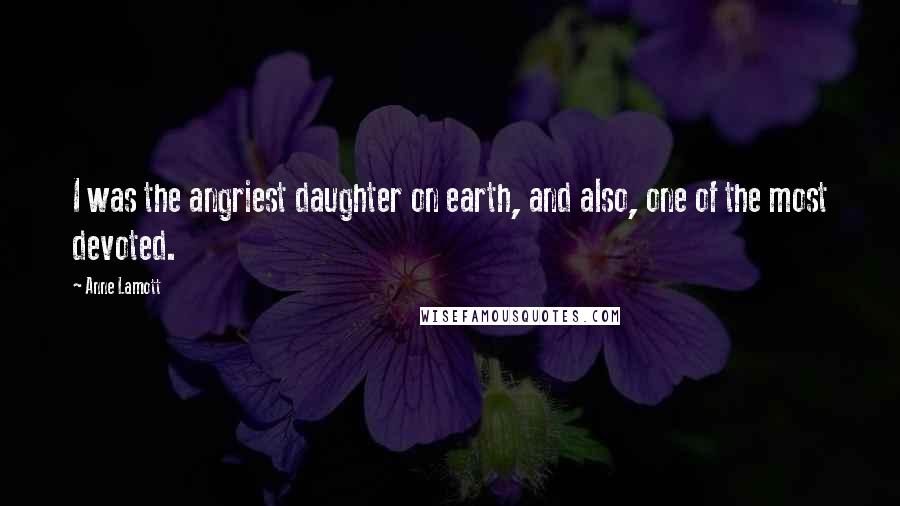Anne Lamott Quotes: I was the angriest daughter on earth, and also, one of the most devoted.