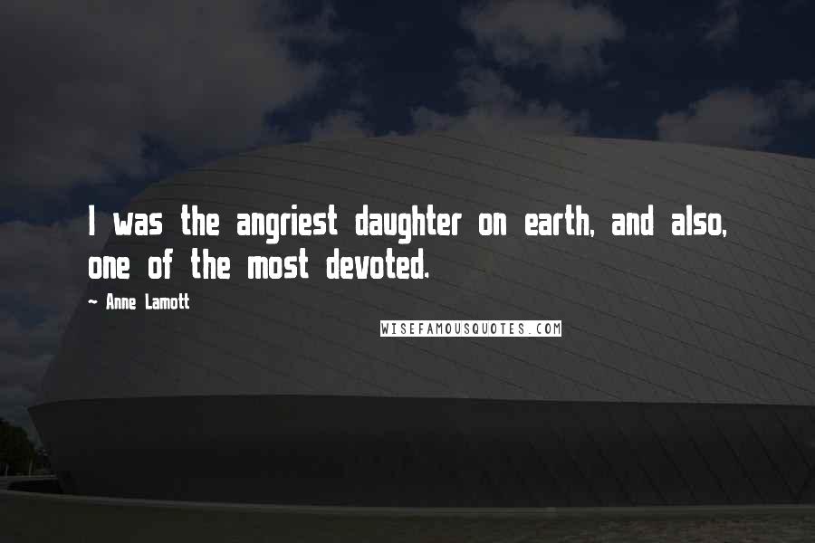 Anne Lamott Quotes: I was the angriest daughter on earth, and also, one of the most devoted.