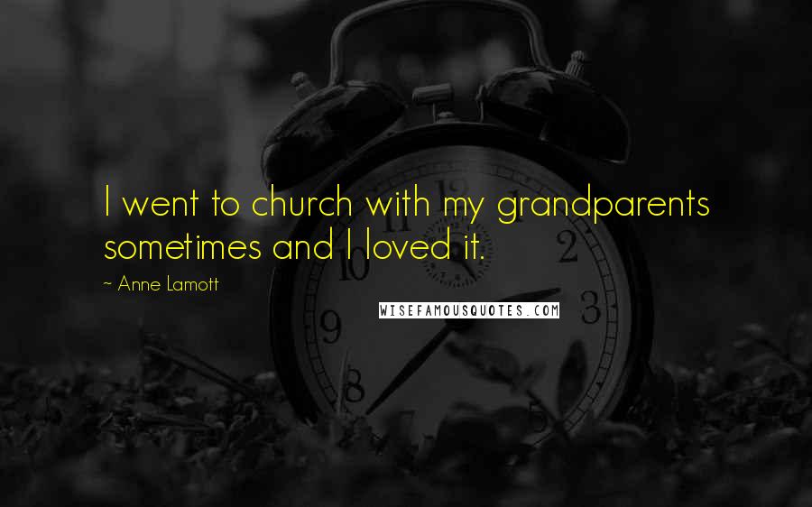 Anne Lamott Quotes: I went to church with my grandparents sometimes and I loved it.