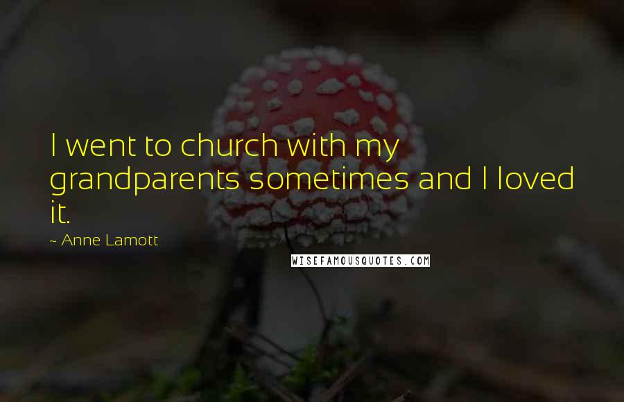 Anne Lamott Quotes: I went to church with my grandparents sometimes and I loved it.