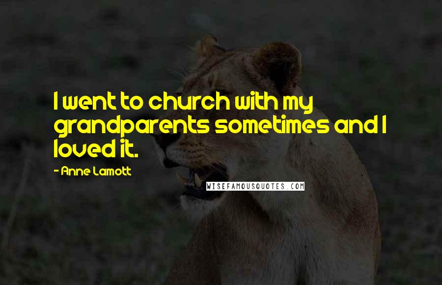 Anne Lamott Quotes: I went to church with my grandparents sometimes and I loved it.