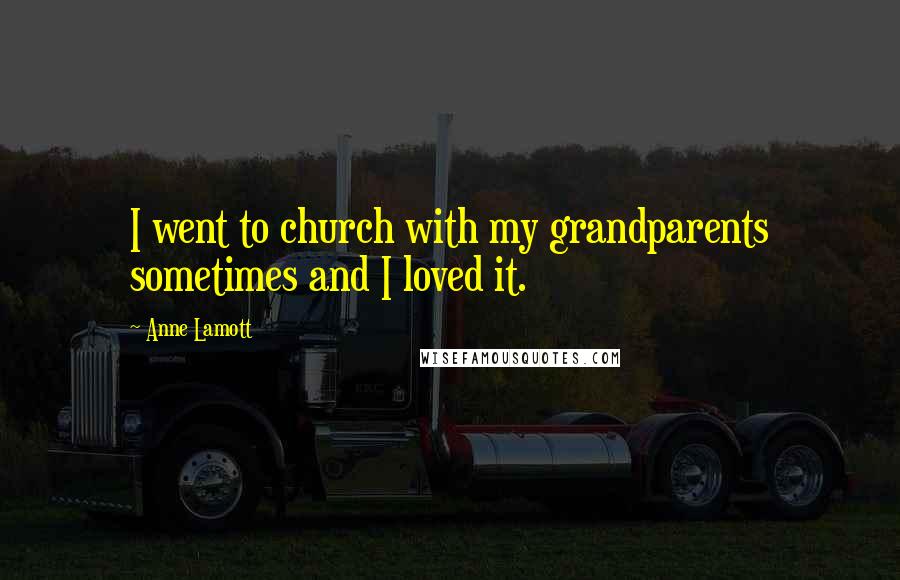 Anne Lamott Quotes: I went to church with my grandparents sometimes and I loved it.