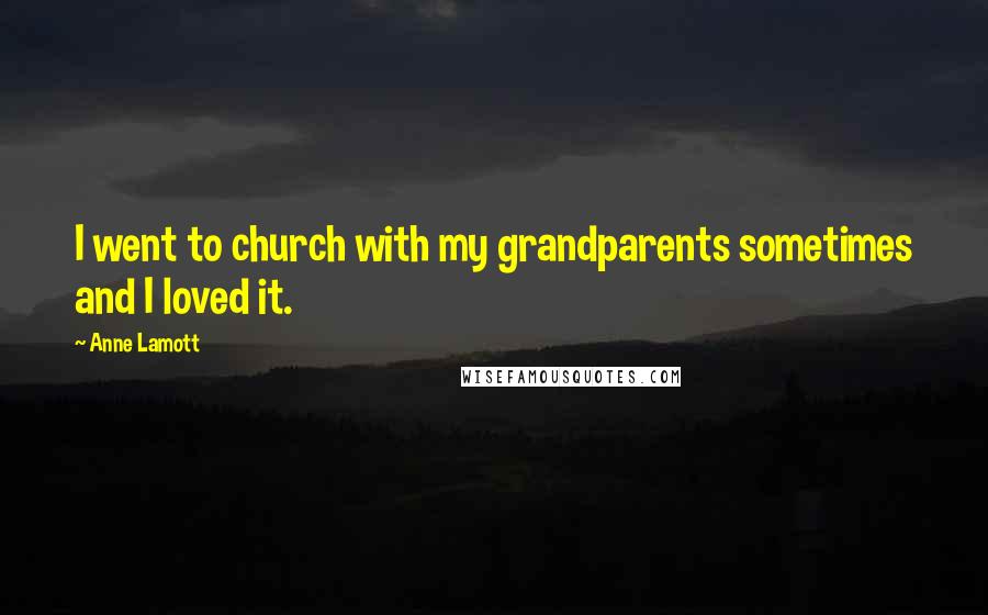 Anne Lamott Quotes: I went to church with my grandparents sometimes and I loved it.