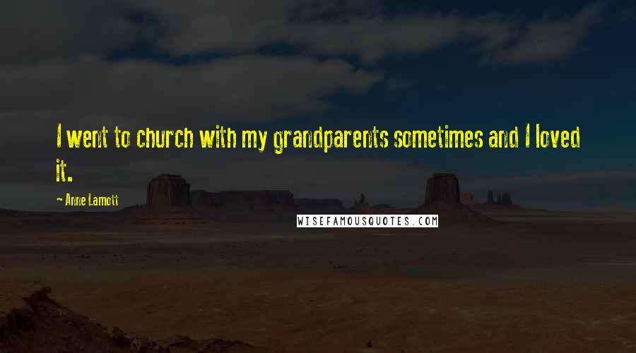 Anne Lamott Quotes: I went to church with my grandparents sometimes and I loved it.