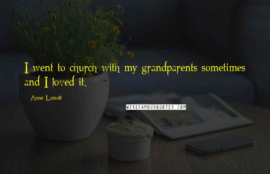 Anne Lamott Quotes: I went to church with my grandparents sometimes and I loved it.