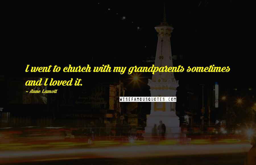 Anne Lamott Quotes: I went to church with my grandparents sometimes and I loved it.