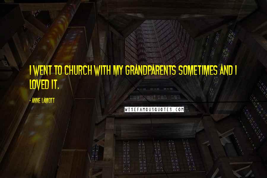 Anne Lamott Quotes: I went to church with my grandparents sometimes and I loved it.