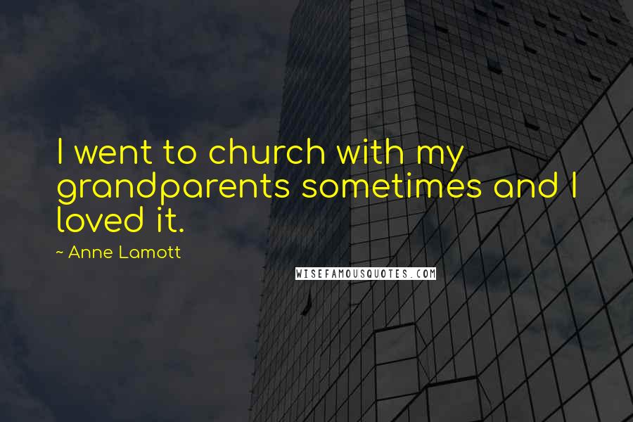 Anne Lamott Quotes: I went to church with my grandparents sometimes and I loved it.