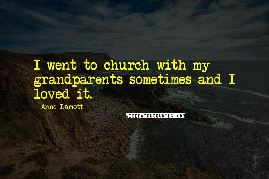 Anne Lamott Quotes: I went to church with my grandparents sometimes and I loved it.