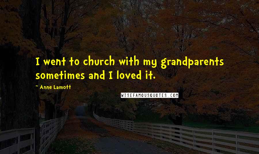 Anne Lamott Quotes: I went to church with my grandparents sometimes and I loved it.