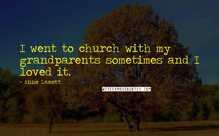 Anne Lamott Quotes: I went to church with my grandparents sometimes and I loved it.