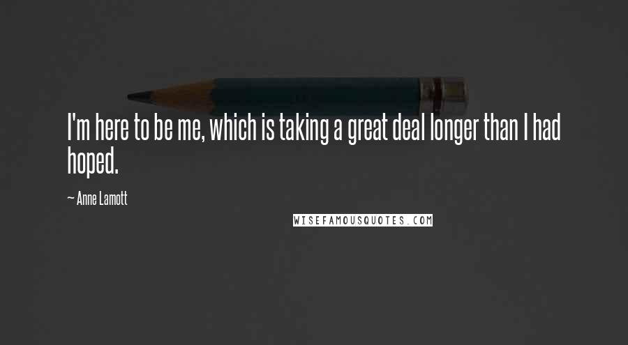 Anne Lamott Quotes: I'm here to be me, which is taking a great deal longer than I had hoped.
