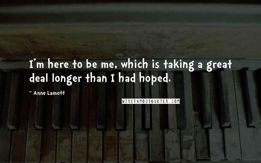 Anne Lamott Quotes: I'm here to be me, which is taking a great deal longer than I had hoped.