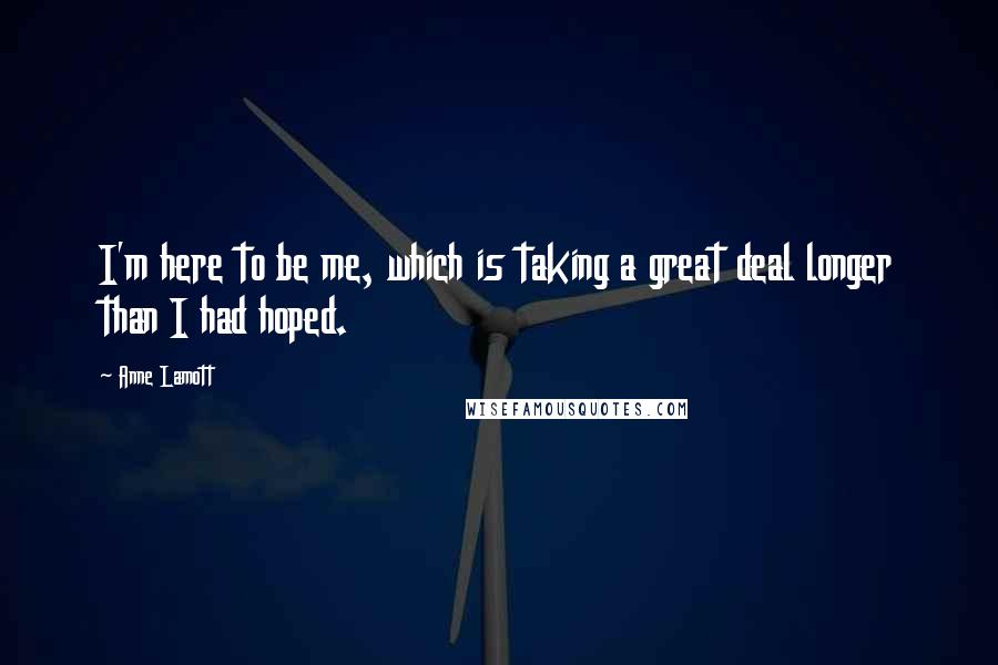 Anne Lamott Quotes: I'm here to be me, which is taking a great deal longer than I had hoped.