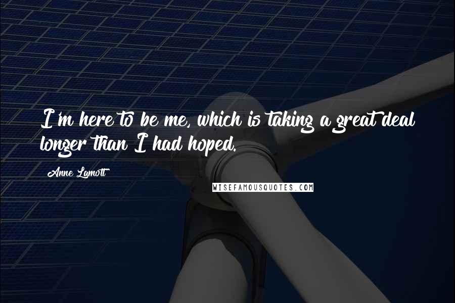 Anne Lamott Quotes: I'm here to be me, which is taking a great deal longer than I had hoped.
