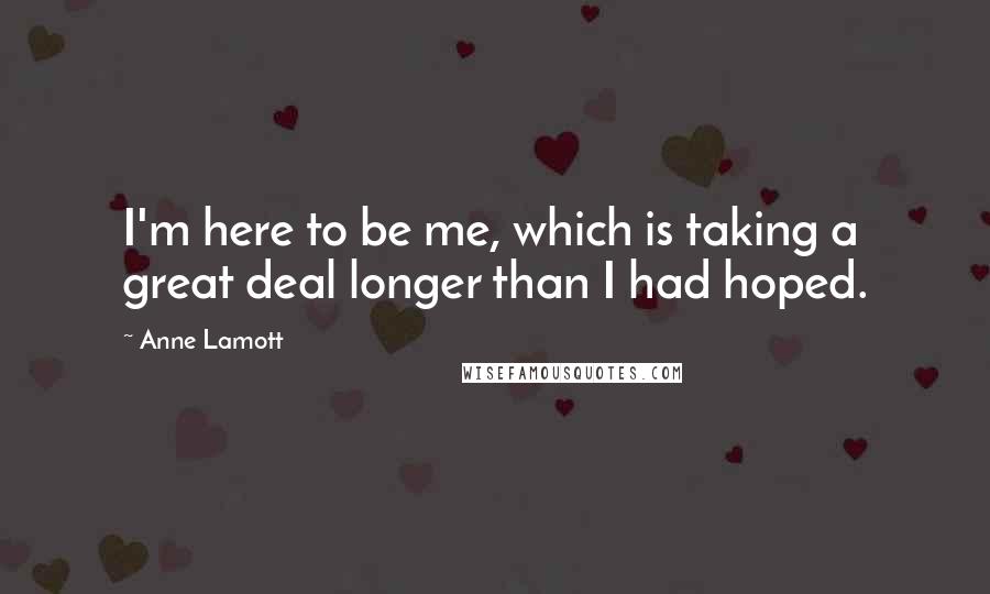 Anne Lamott Quotes: I'm here to be me, which is taking a great deal longer than I had hoped.