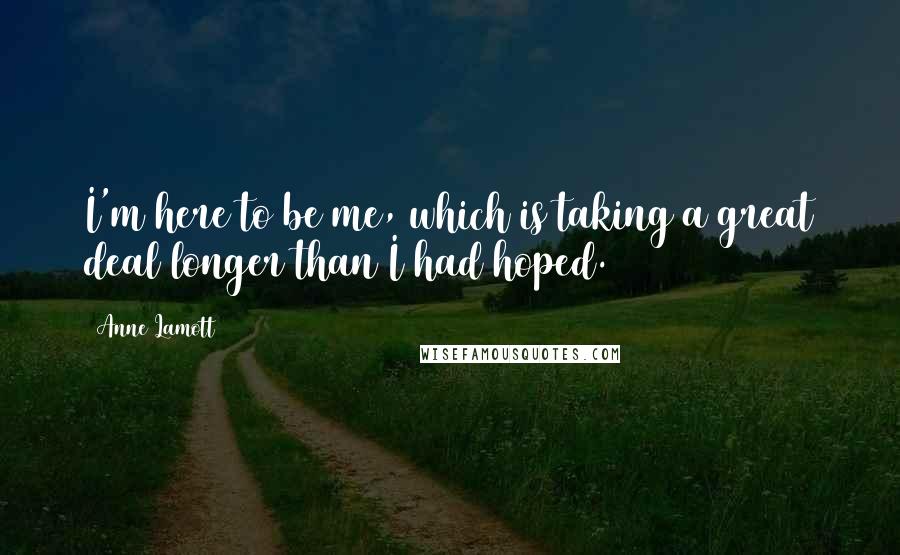 Anne Lamott Quotes: I'm here to be me, which is taking a great deal longer than I had hoped.