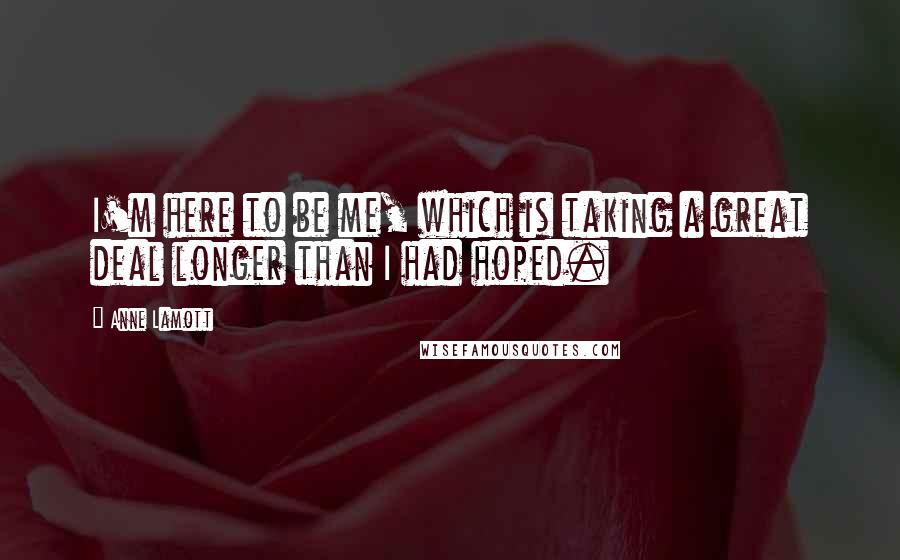 Anne Lamott Quotes: I'm here to be me, which is taking a great deal longer than I had hoped.