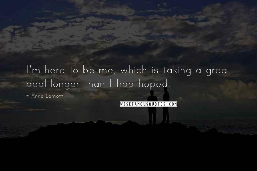 Anne Lamott Quotes: I'm here to be me, which is taking a great deal longer than I had hoped.
