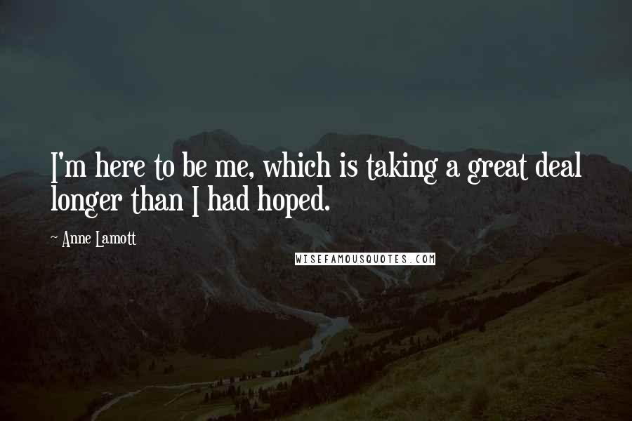 Anne Lamott Quotes: I'm here to be me, which is taking a great deal longer than I had hoped.