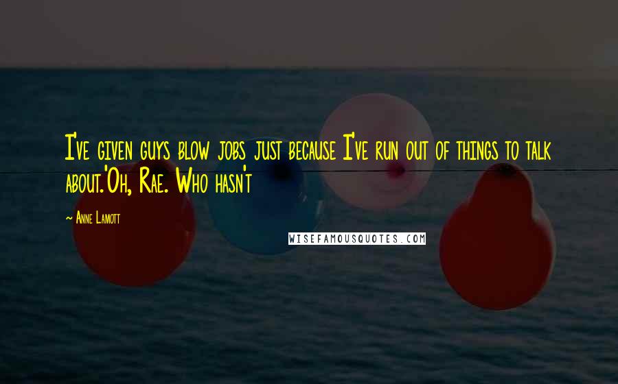 Anne Lamott Quotes: I've given guys blow jobs just because I've run out of things to talk about.'Oh, Rae. Who hasn't
