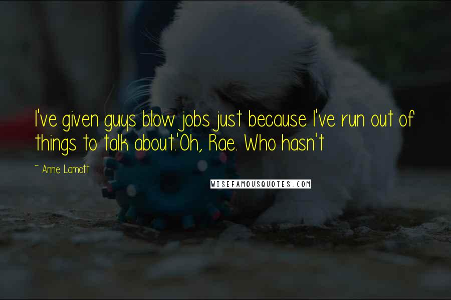 Anne Lamott Quotes: I've given guys blow jobs just because I've run out of things to talk about.'Oh, Rae. Who hasn't