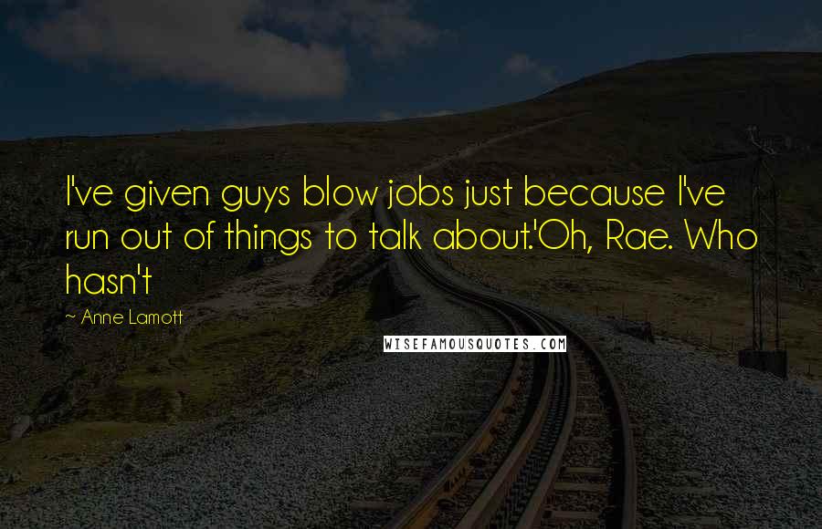 Anne Lamott Quotes: I've given guys blow jobs just because I've run out of things to talk about.'Oh, Rae. Who hasn't