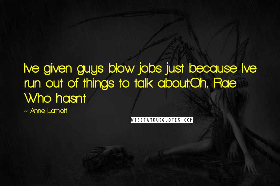 Anne Lamott Quotes: I've given guys blow jobs just because I've run out of things to talk about.'Oh, Rae. Who hasn't