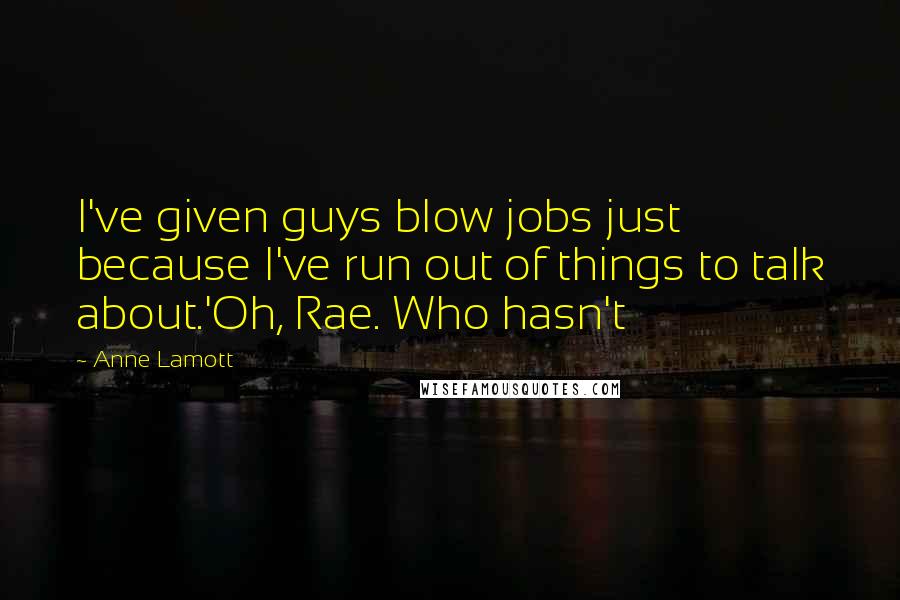 Anne Lamott Quotes: I've given guys blow jobs just because I've run out of things to talk about.'Oh, Rae. Who hasn't
