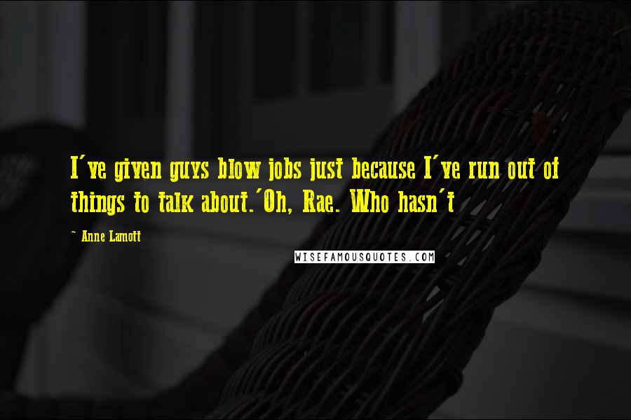 Anne Lamott Quotes: I've given guys blow jobs just because I've run out of things to talk about.'Oh, Rae. Who hasn't