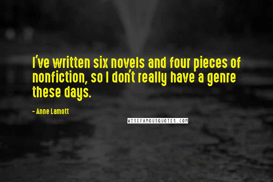 Anne Lamott Quotes: I've written six novels and four pieces of nonfiction, so I don't really have a genre these days.