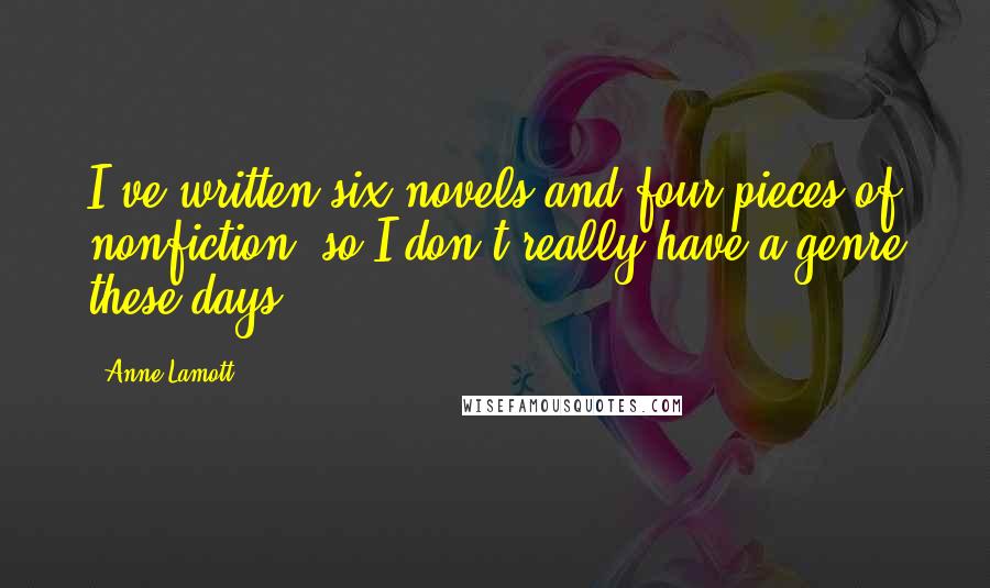 Anne Lamott Quotes: I've written six novels and four pieces of nonfiction, so I don't really have a genre these days.