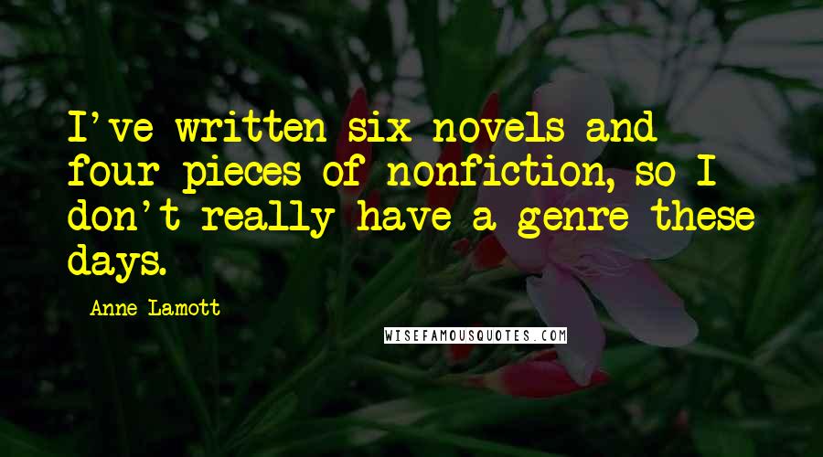 Anne Lamott Quotes: I've written six novels and four pieces of nonfiction, so I don't really have a genre these days.